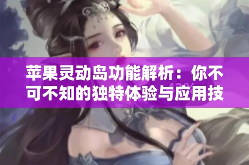 苹果灵动岛功能解析：你不可不知的独特体验与应用技巧