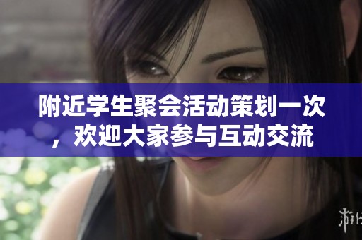 附近学生聚会活动策划一次，欢迎大家参与互动交流