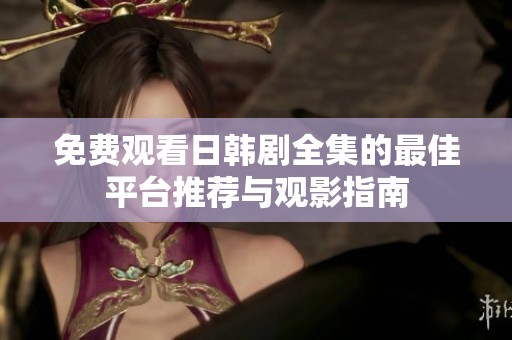 免费观看日韩剧全集的最佳平台推荐与观影指南