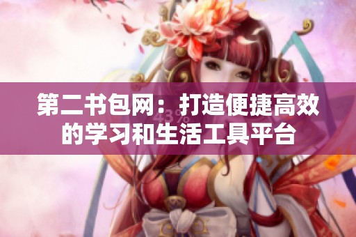 第二书包网：打造便捷高效的学习和生活工具平台