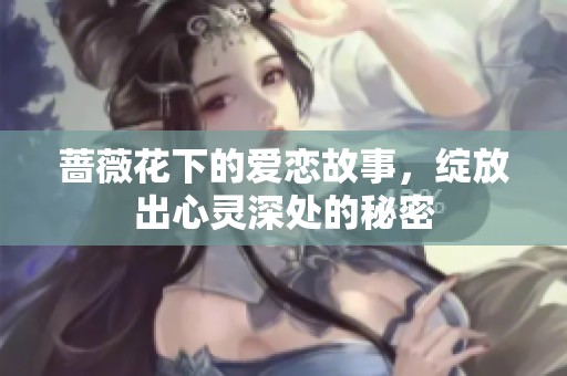 蔷薇花下的爱恋故事，绽放出心灵深处的秘密