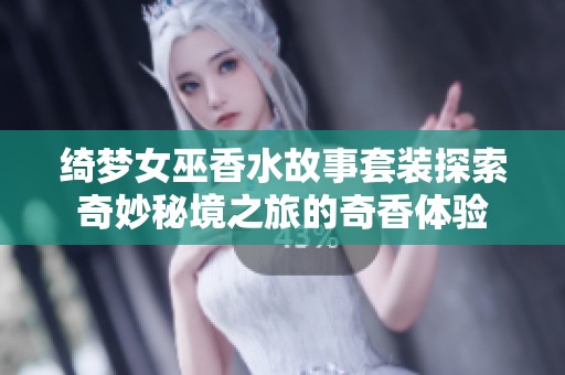 绮梦女巫香水故事套装探索奇妙秘境之旅的奇香体验
