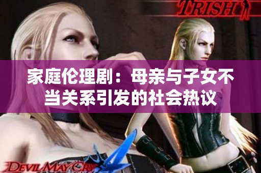 家庭伦理剧：母亲与子女不当关系引发的社会热议