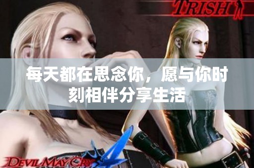 每天都在思念你，愿与你时刻相伴分享生活
