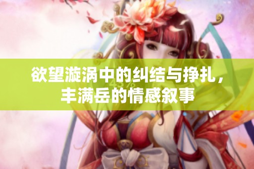 欲望漩涡中的纠结与挣扎，丰满岳的情感叙事