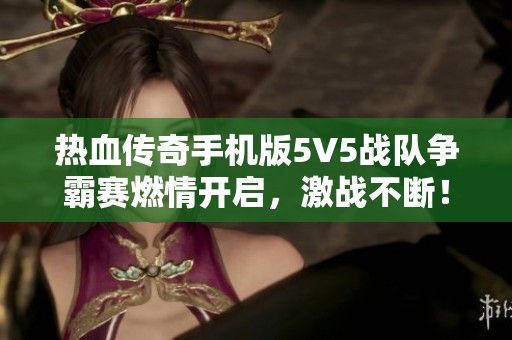 热血传奇手机版5V5战队争霸赛燃情开启，激战不断！