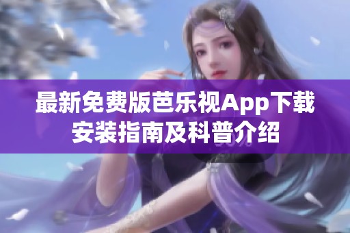 最新免费版芭乐视App下载安装指南及科普介绍