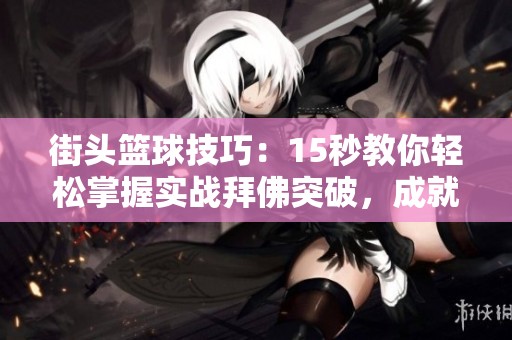 街头篮球技巧：15秒教你轻松掌握实战拜佛突破，成就场上明星