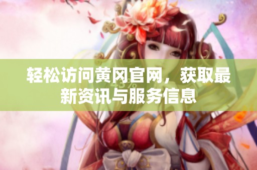 轻松访问黄冈官网，获取最新资讯与服务信息