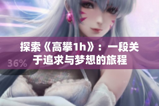 探索《高攀1h》：一段关于追求与梦想的旅程
