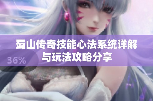 蜀山传奇技能心法系统详解与玩法攻略分享