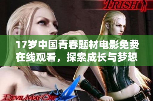 17岁中国青春题材电影免费在线观看，探索成长与梦想的故事