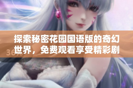 探索秘密花园国语版的奇幻世界，免费观看享受精彩剧情