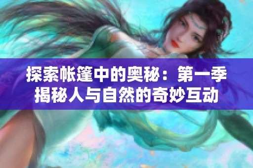 探索帐篷中的奥秘：第一季揭秘人与自然的奇妙互动