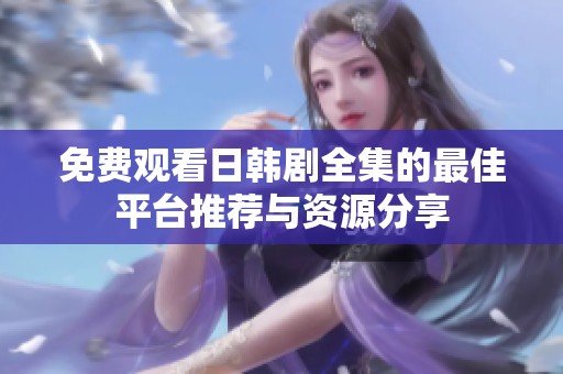 免费观看日韩剧全集的最佳平台推荐与资源分享