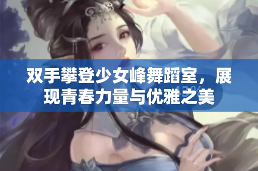 双手攀登少女峰舞蹈室，展现青春力量与优雅之美