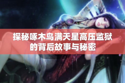 探秘啄木鸟满天星高压监狱的背后故事与秘密