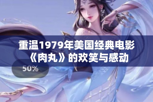 重温1979年美国经典电影《肉丸》的欢笑与感动
