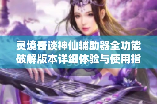 灵境奇谈神仙辅助器全功能破解版本详细体验与使用指南