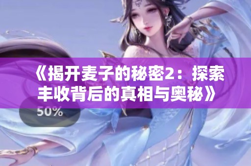 《揭开麦子的秘密2：探索丰收背后的真相与奥秘》