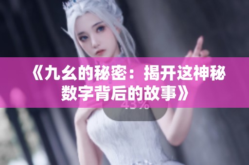 《九幺的秘密：揭开这神秘数字背后的故事》
