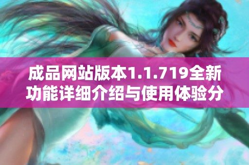 成品网站版本1.1.719全新功能详细介绍与使用体验分享