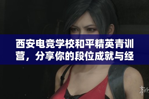 西安电竞学校和平精英青训营，分享你的段位成就与经验