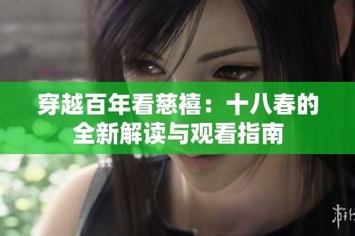 穿越百年看慈禧：十八春的全新解读与观看指南