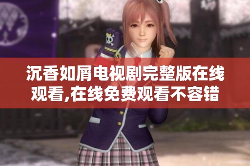 沉香如屑电视剧完整版在线观看,在线免费观看不容错过