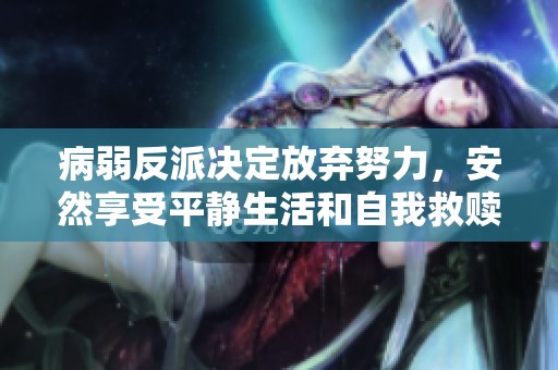 病弱反派决定放弃努力，安然享受平静生活和自我救赎