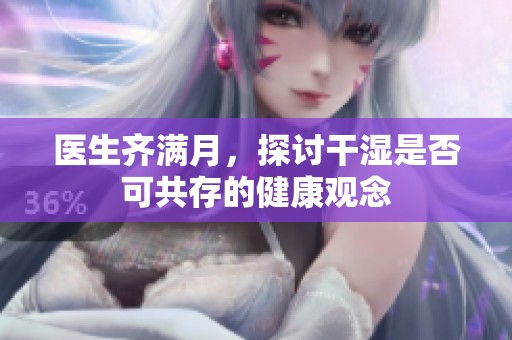 医生齐满月，探讨干湿是否可共存的健康观念