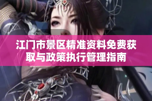江门市景区精准资料免费获取与政策执行管理指南