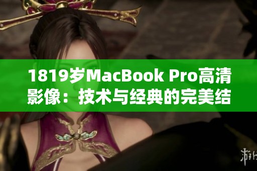 1819岁MacBook Pro高清影像：技术与经典的完美结合分析