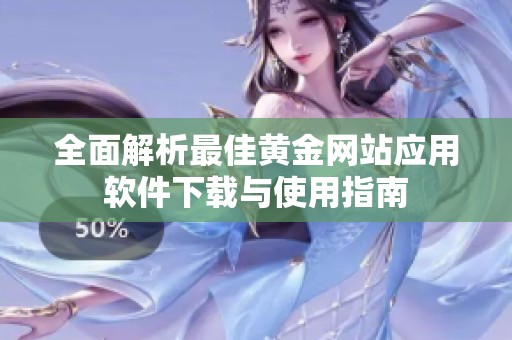 全面解析最佳黄金网站应用软件下载与使用指南
