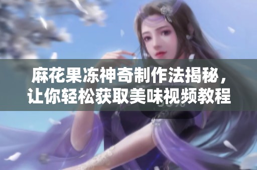 麻花果冻神奇制作法揭秘，让你轻松获取美味视频教程