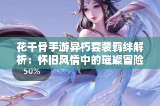 花千骨手游异朽套装羁绊解析：怀旧风情中的璀璨冒险之旅
