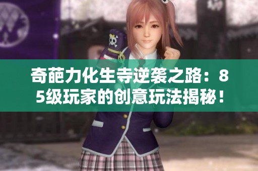 奇葩力化生寺逆袭之路：85级玩家的创意玩法揭秘！