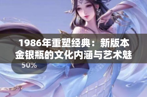 1986年重塑经典：新版本金银瓶的文化内涵与艺术魅力解析