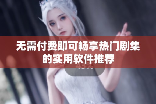 无需付费即可畅享热门剧集的实用软件推荐