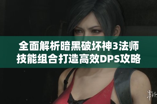 全面解析暗黑破坏神3法师技能组合打造高效DPS攻略