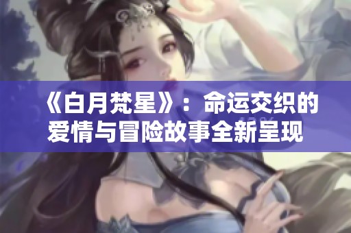 《白月梵星》：命运交织的爱情与冒险故事全新呈现