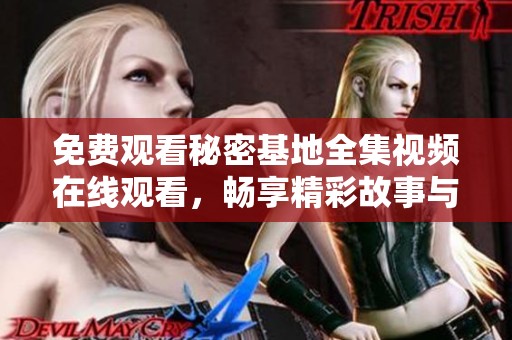 免费观看秘密基地全集视频在线观看，畅享精彩故事与情节