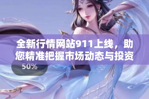 全新行情网站911上线，助您精准把握市场动态与投资机会
