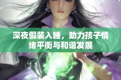 深夜假装入睡，助力孩子情绪平衡与和谐发展