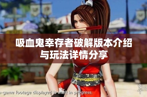 吸血鬼幸存者破解版本介绍与玩法详情分享