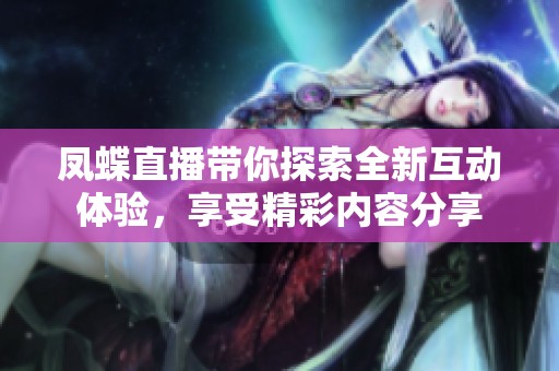 凤蝶直播带你探索全新互动体验，享受精彩内容分享