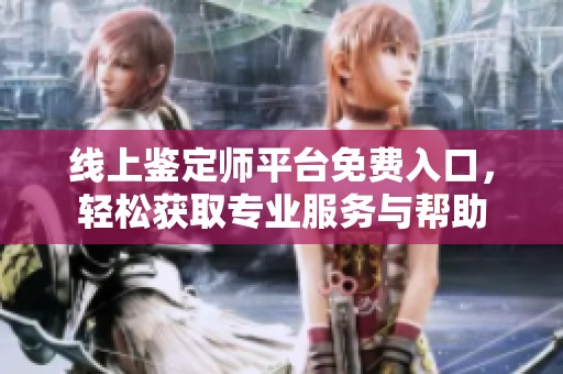 线上鉴定师平台免费入口，轻松获取专业服务与帮助