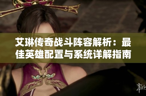 艾琳传奇战斗阵容解析：最佳英雄配置与系统详解指南