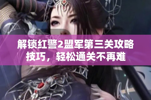 解锁红警2盟军第三关攻略技巧，轻松通关不再难