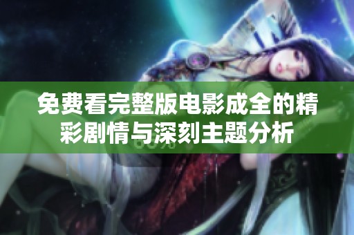 免费看完整版电影成全的精彩剧情与深刻主题分析
